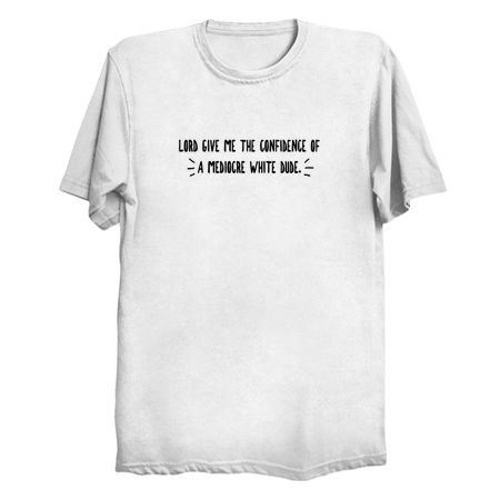 Funny Lord Give Me The Confidence Of A Mediocre White Man Gift tiny thumbnail