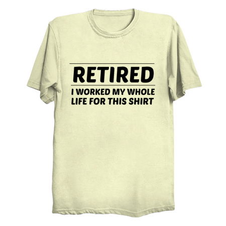RETIRED WORKED WHOLE LIFE FOR SHIRT tiny thumbnail