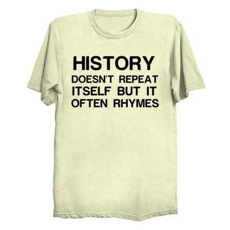 HISTORY DOESNT REPEAT ITSELF BUT IT OFTEN RHYMES tiny thumbnail
