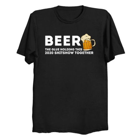 Beer - Glue That Holds This 2020 Shitshow Together T-Shirt tiny thumbnail