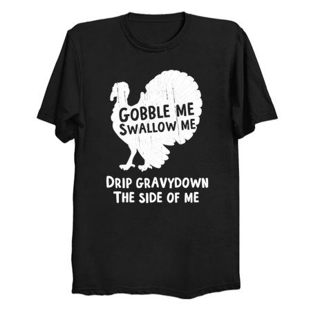 Gobble Me Swallow Me Drip Gravy Down The Side Of Me Turkey tiny thumbnail