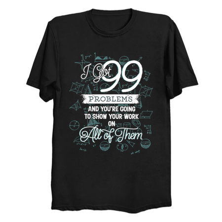 I Got 99 Problems And You're Going To Show Your Work On All Of Them tiny thumbnail