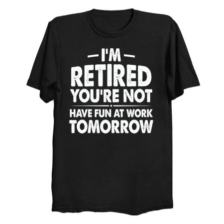 I'm Retired You're Not - Funny Quotes - NeatoShop