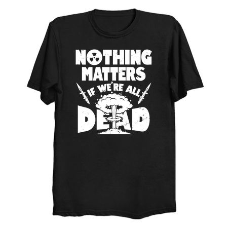 Nothing Matters if we're all Dead_dark shirts tiny thumbnail