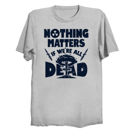 Nothing Matters if we're all Dead_light shirts tiny thumbnail