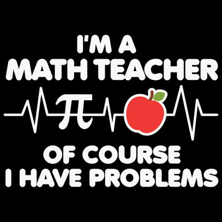 i'm a math teacher of course i have problems - NeatoShop