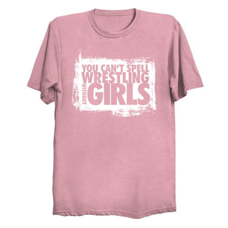 You can't spell WRESTLING without GIRLS - NeatoShop