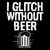 I Glitch Without Beer Gift For Beer Drinkers tiny thumbnail