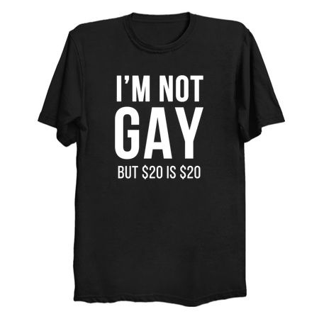 I'm not gay but $20 is $20 (black) - NeatoShop