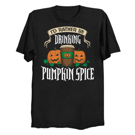 I'd Rather be Drinking Pumpkin Spice - NeatoShop