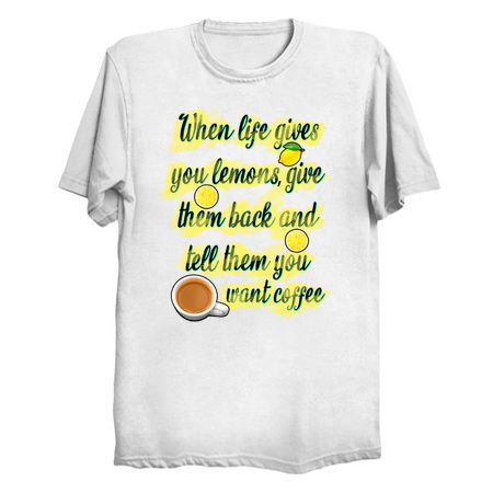 When life gives you lemons, give them back and tell them you want coffee tiny thumbnail