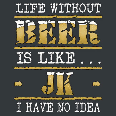 Life Without Beer Just Kidding Funny Beer Sayings Design Neatoshop